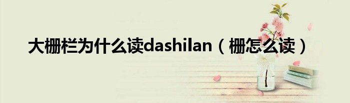 大栅栏为什么读dashilan（栅怎么读）