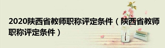 2020陕西省教师职称评定条件（陕西省教师职称评定条件）