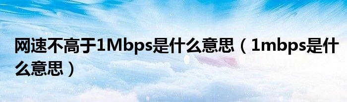 网速不高于1Mbps是什么意思（1mbps是什么意思）