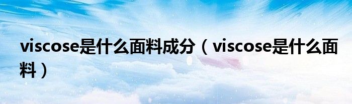 viscose是什么面料成分（viscose是什么面料）