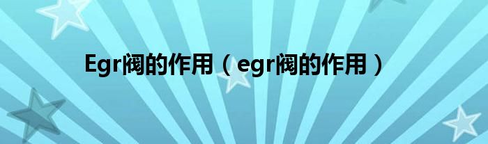 Egr阀的作用（egr阀的作用）