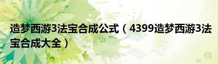 造梦西游3法宝合成公式（4399造梦西游3法宝合成大全）