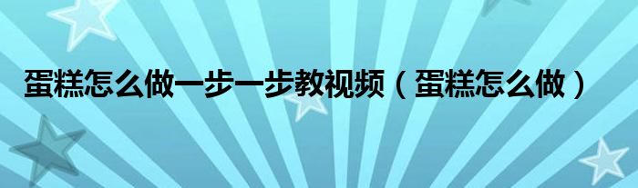 蛋糕怎么做一步一步教视频（蛋糕怎么做）