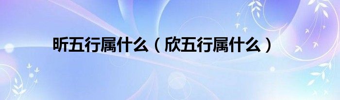 昕五行属什么（欣五行属什么）