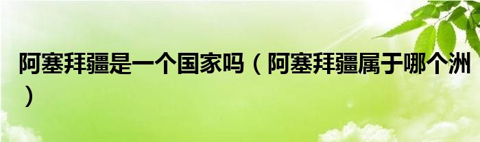 阿塞拜疆是一个国家吗（阿塞拜疆属于哪个洲）