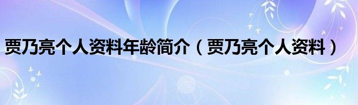 贾乃亮个人资料年龄简介（贾乃亮个人资料）