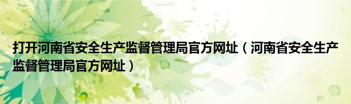 打开河南省安全生产监督管理局官方网址（河南省安全生产监督管理局官方网址）