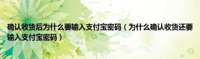 确认收货后为什么要输入支付宝密码（为什么确认收货还要输入支付宝密码）