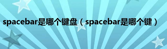 spacebar是哪个键盘（spacebar是哪个键）