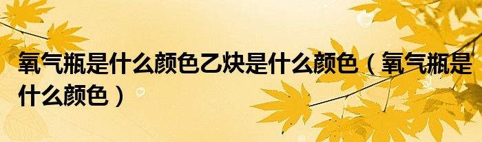 氧气瓶是什么颜色乙炔是什么颜色（氧气瓶是什么颜色）