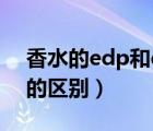 香水的edp和edt相差大吗（香水edt和edp的区别）