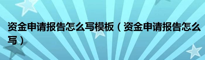 资金申请报告怎么写模板（资金申请报告怎么写）