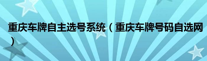 重庆车牌自主选号系统（重庆车牌号码自选网）