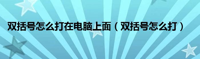 双括号怎么打在电脑上面（双括号怎么打）