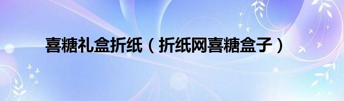 喜糖礼盒折纸（折纸网喜糖盒子）