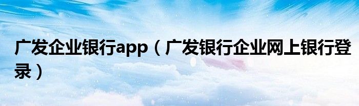 广发企业银行app（广发银行企业网上银行登录）