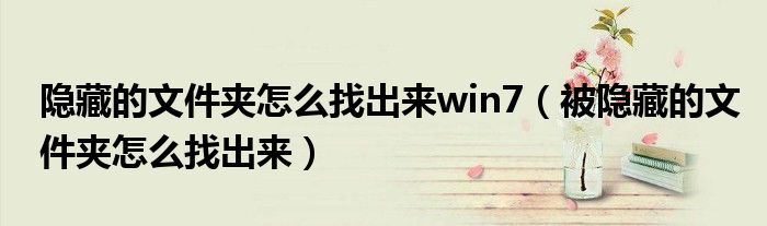 隐藏的文件夹怎么找出来win7（被隐藏的文件夹怎么找出来）