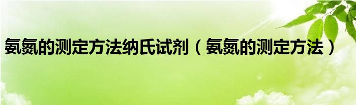 氨氮的测定方法纳氏试剂（氨氮的测定方法）