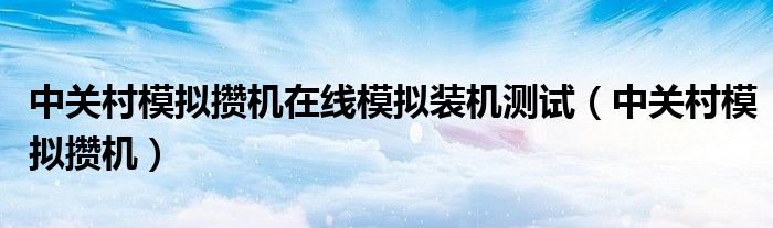 中关村模拟攒机在线模拟装机测试（中关村模拟攒机）