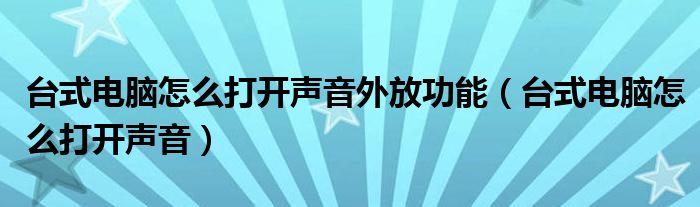 台式电脑怎么打开声音外放功能（台式电脑怎么打开声音）