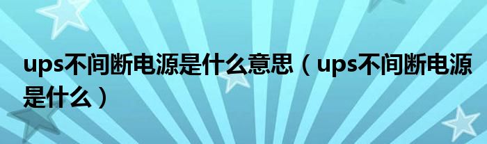 ups不间断电源是什么意思（ups不间断电源是什么）