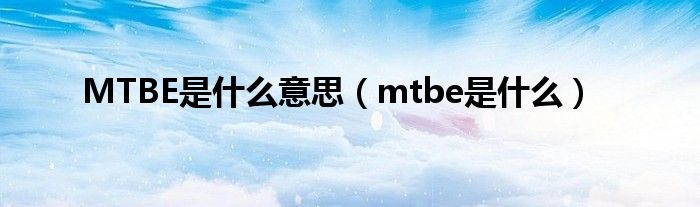 MTBE是什么意思（mtbe是什么）