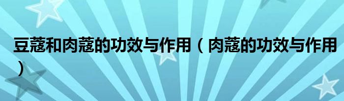 豆蔻和肉蔻的功效与作用（肉蔻的功效与作用）