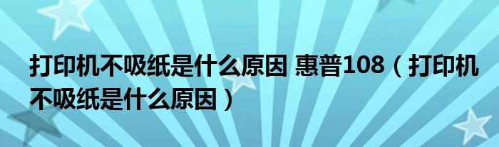 打印机不吸纸是什么原因 惠普108（打印机不吸纸是什么原因）