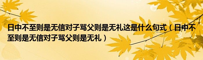 日中不至则是无信对子骂父则是无礼这是什么句式（日中不至则是无信对子骂父则是无礼）