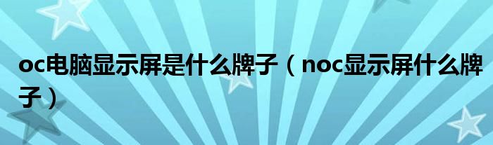 oc电脑显示屏是什么牌子（noc显示屏什么牌子）