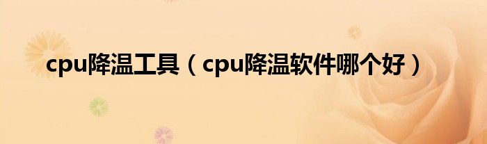 cpu降温工具（cpu降温软件哪个好）