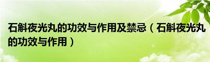 石斛夜光丸的功效与作用及禁忌（石斛夜光丸的功效与作用）