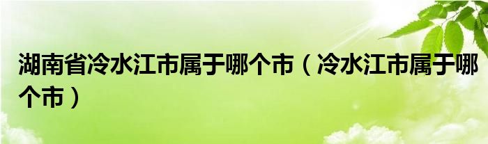 湖南省冷水江市属于哪个市（冷水江市属于哪个市）