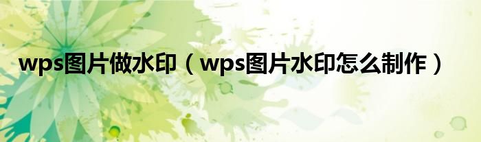 wps图片做水印（wps图片水印怎么制作）