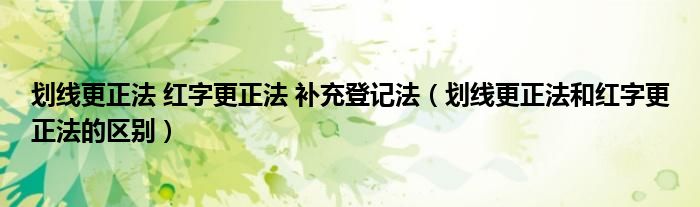 划线更正法 红字更正法 补充登记法（划线更正法和红字更正法的区别）