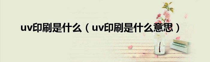 uv印刷是什么（uv印刷是什么意思）