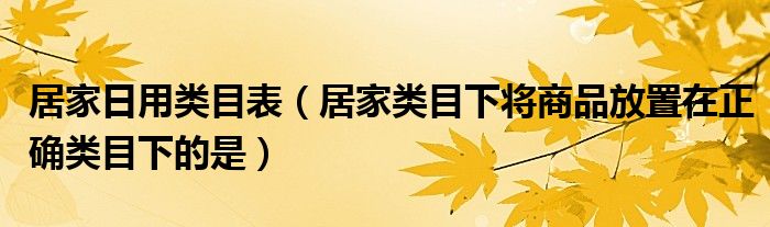 居家日用类目表（居家类目下将商品放置在正确类目下的是）