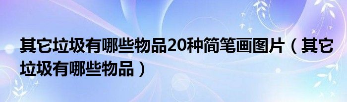 其它垃圾有哪些物品20种简笔画图片（其它垃圾有哪些物品）