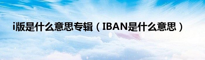 i版是什么意思专辑（IBAN是什么意思）