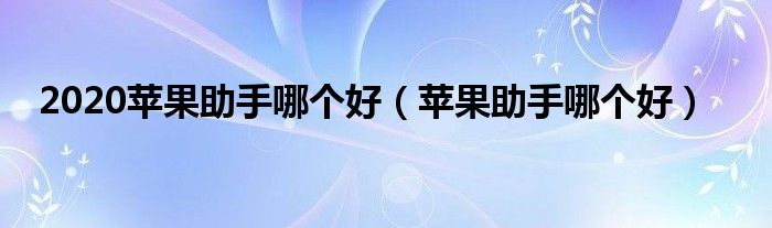 2020苹果助手哪个好（苹果助手哪个好）