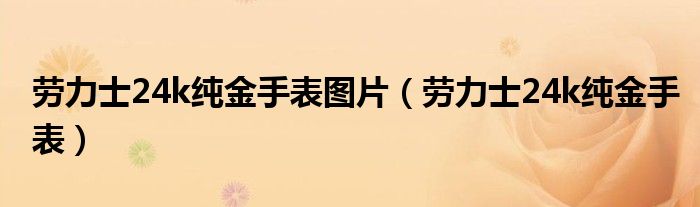 劳力士24k纯金手表图片（劳力士24k纯金手表）