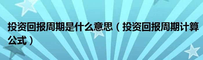 投资回报周期是什么意思（投资回报周期计算公式）