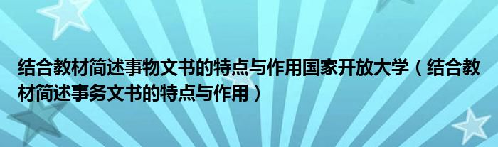 结合教材简述事物文书的特点与作用国家开放大学（结合教材简述事务文书的特点与作用）