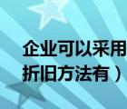 企业可以采用( )来计提折旧（企业可选用的折旧方法有）