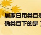 居家日用类目表（居家类目下将商品放置在正确类目下的是）