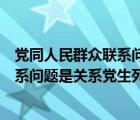 党同人民群众联系问题是关系党生死存亡（党同人民群众联系问题是关系党生死）