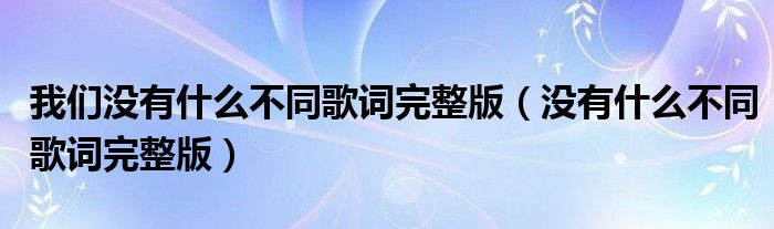 我们没有什么不同歌词完整版（没有什么不同歌词完整版）