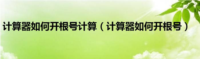 计算器如何开根号计算（计算器如何开根号）