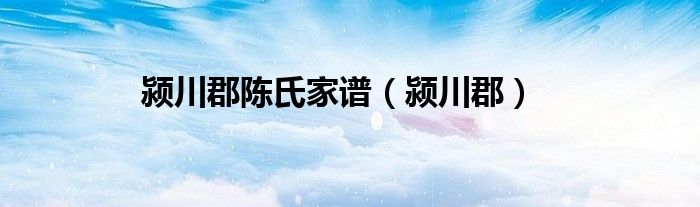 颍川郡陈氏家谱（颍川郡）