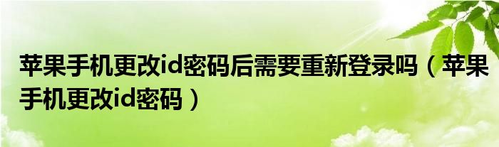 苹果手机更改id密码后需要重新登录吗（苹果手机更改id密码）